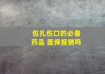 包扎伤口的必备药品 医保报销吗